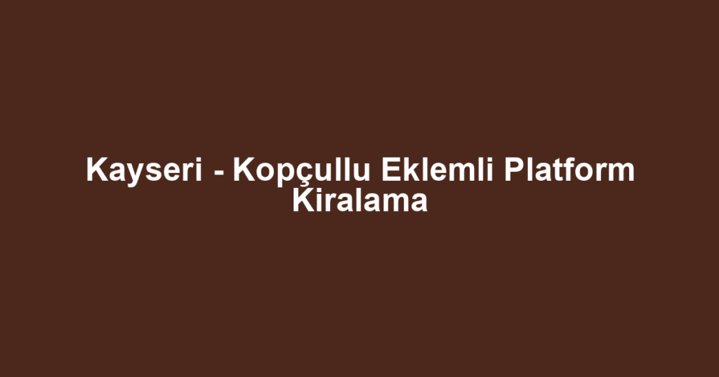 Kayseri - Kopçullu Eklemli Platform Kiralama