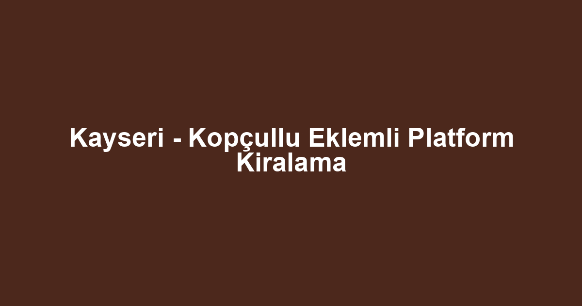 Kayseri - Kopçullu Eklemli Platform Kiralama
