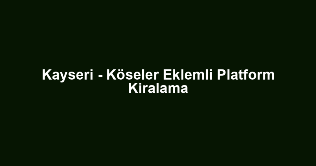 Kayseri - Köseler Eklemli Platform Kiralama