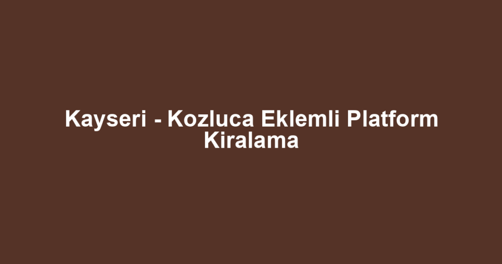 Kayseri - Kozluca Eklemli Platform Kiralama