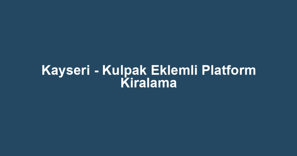 Kayseri - Kulpak Eklemli Platform Kiralama