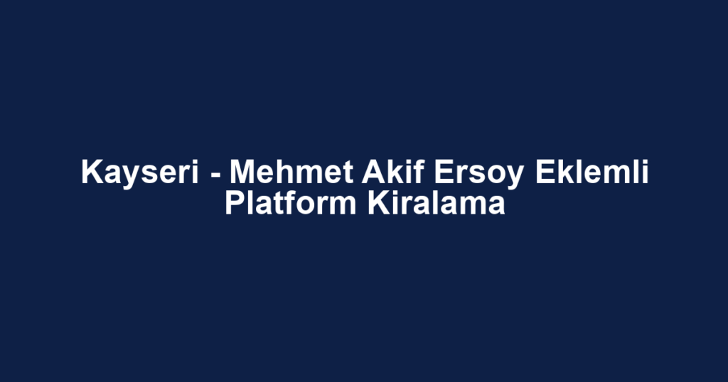 Kayseri - Mehmet Akif Ersoy Eklemli Platform Kiralama