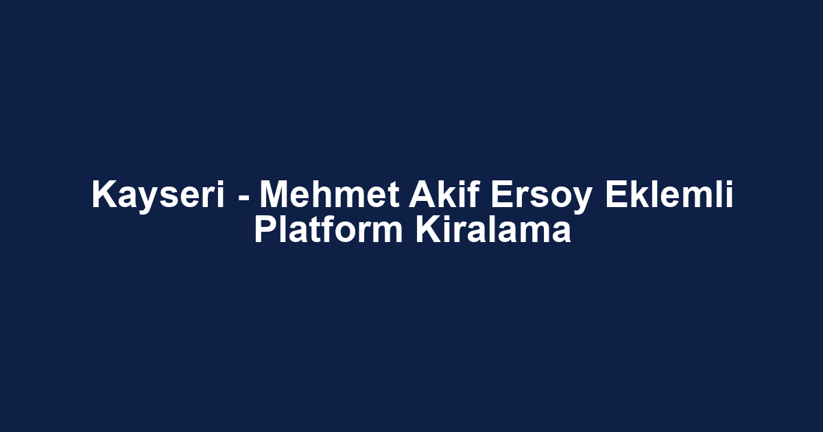 Kayseri - Mehmet Akif Ersoy Eklemli Platform Kiralama