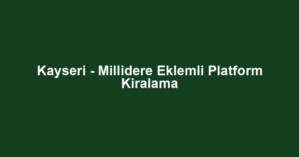 Kayseri - Millidere Eklemli Platform Kiralama
