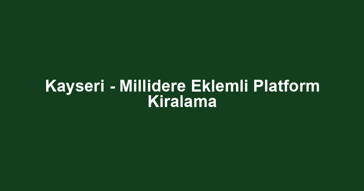 Kayseri - Millidere Eklemli Platform Kiralama
