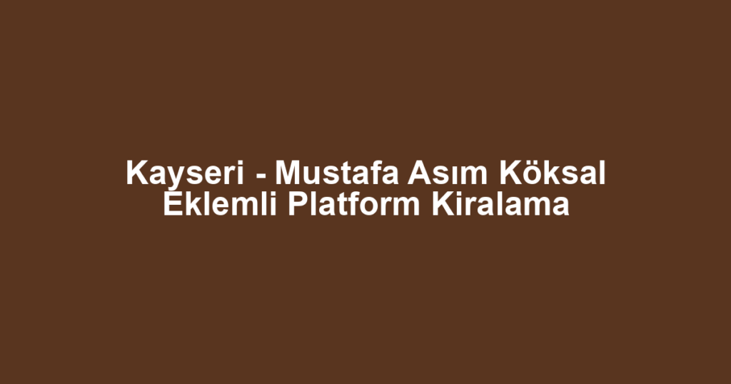 Kayseri - Mustafa Asım Köksal Eklemli Platform Kiralama