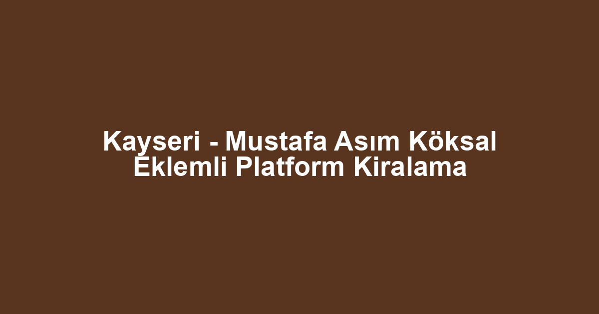 Kayseri - Mustafa Asım Köksal Eklemli Platform Kiralama