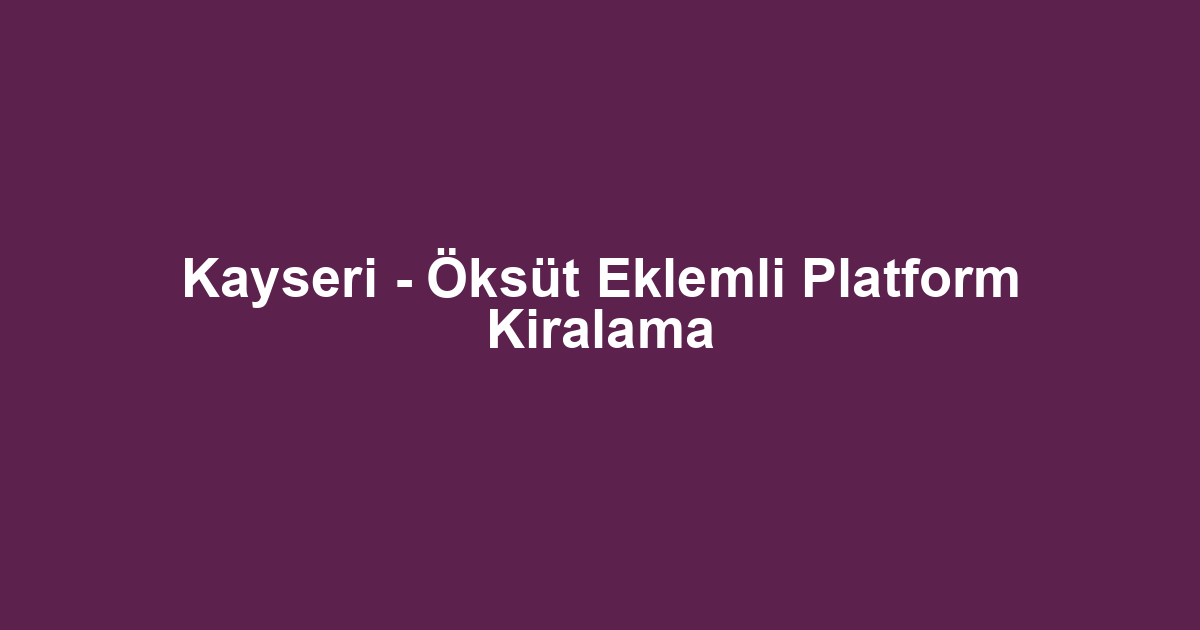 Kayseri - Öksüt Eklemli Platform Kiralama