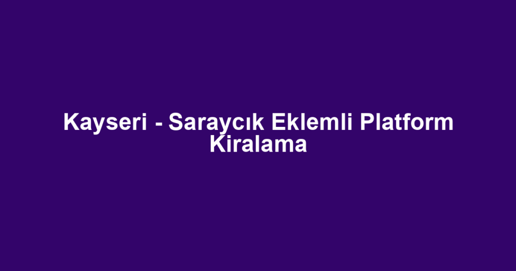 Kayseri - Saraycık Eklemli Platform Kiralama