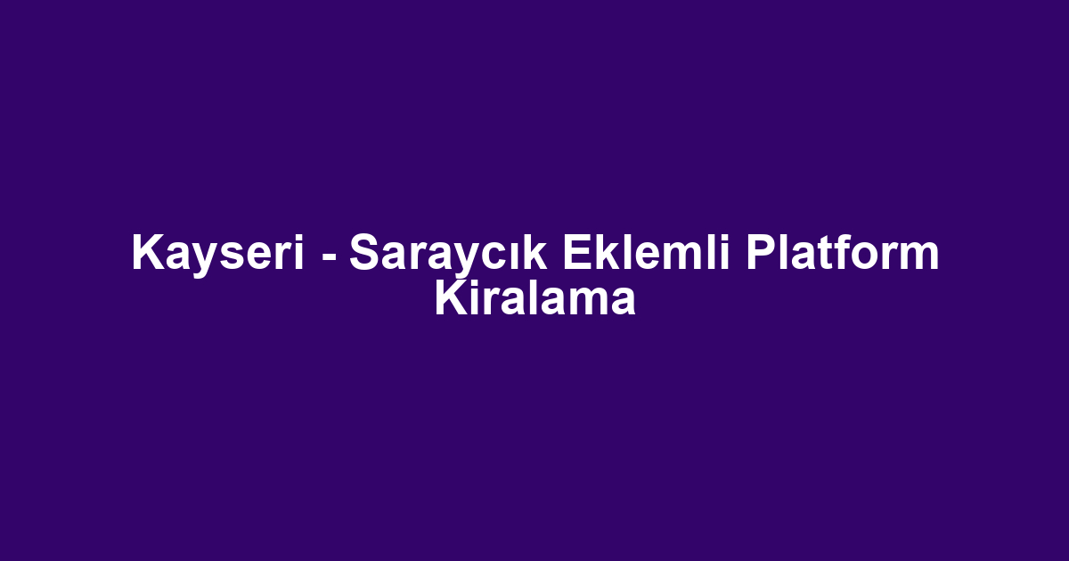 Kayseri - Saraycık Eklemli Platform Kiralama