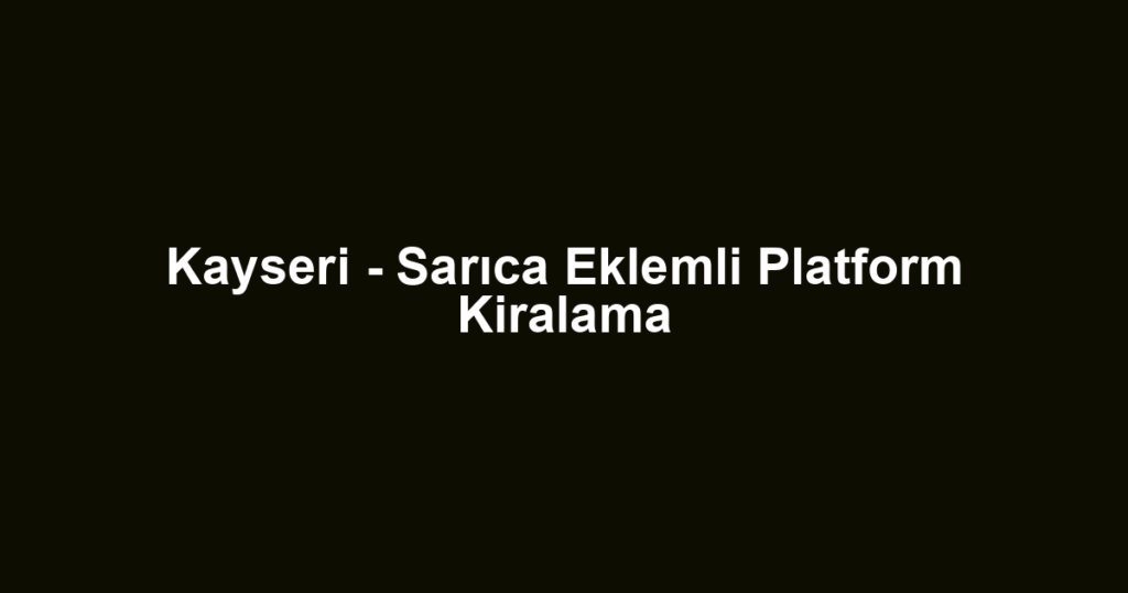 Kayseri - Sarıca Eklemli Platform Kiralama