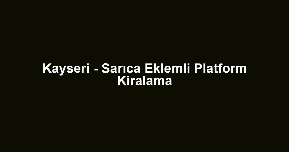 Kayseri - Sarıca Eklemli Platform Kiralama