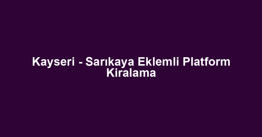 Kayseri - Sarıkaya Eklemli Platform Kiralama