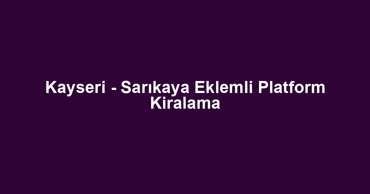 Kayseri - Sarıkaya Eklemli Platform Kiralama