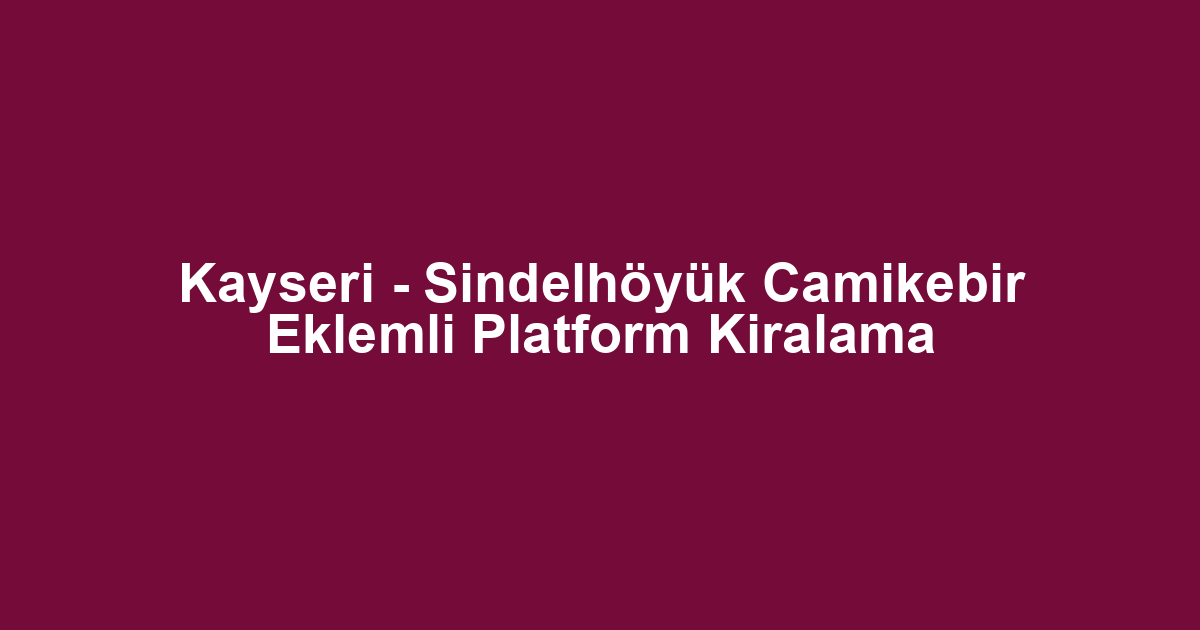 Kayseri - Sindelhöyük Camikebir Eklemli Platform Kiralama