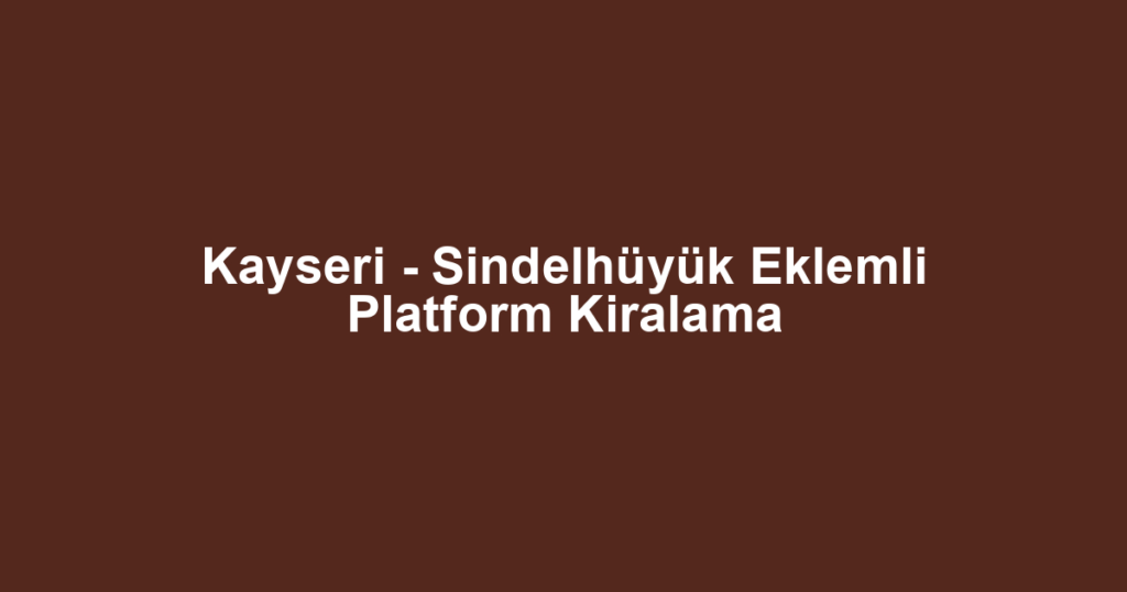 Kayseri - Sindelhüyük Eklemli Platform Kiralama