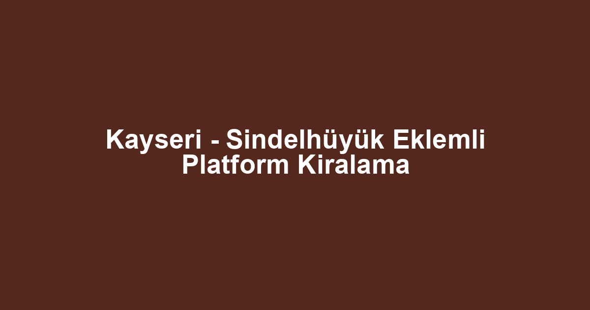 Kayseri - Sindelhüyük Eklemli Platform Kiralama