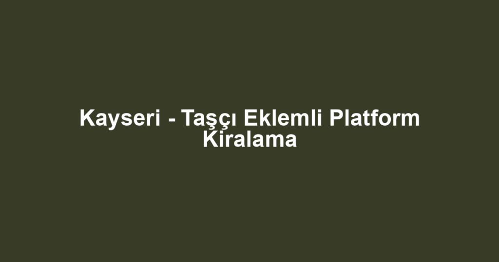 Kayseri - Taşçı Eklemli Platform Kiralama