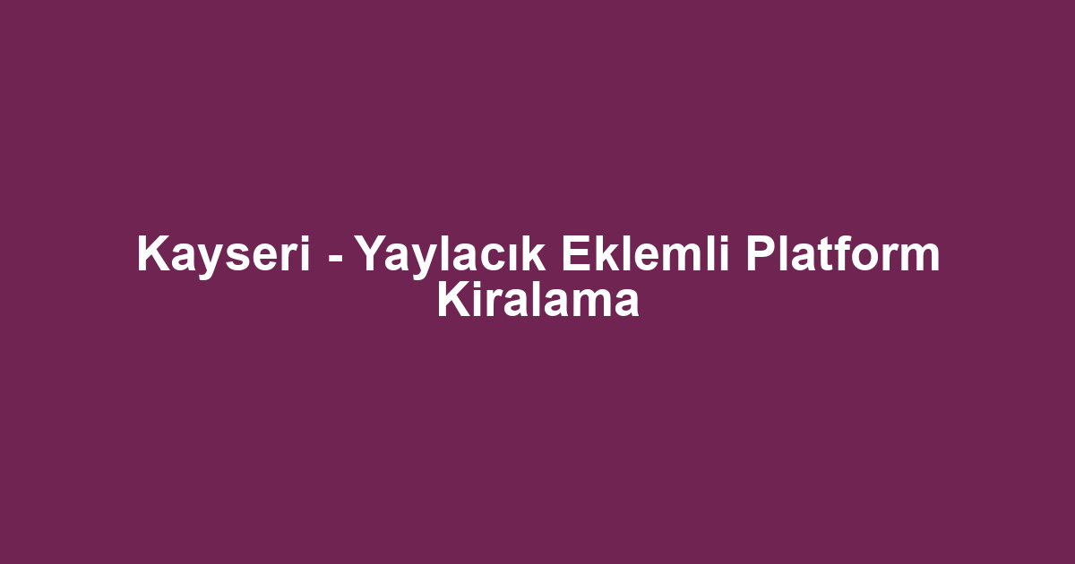 Kayseri - Yaylacık Eklemli Platform Kiralama