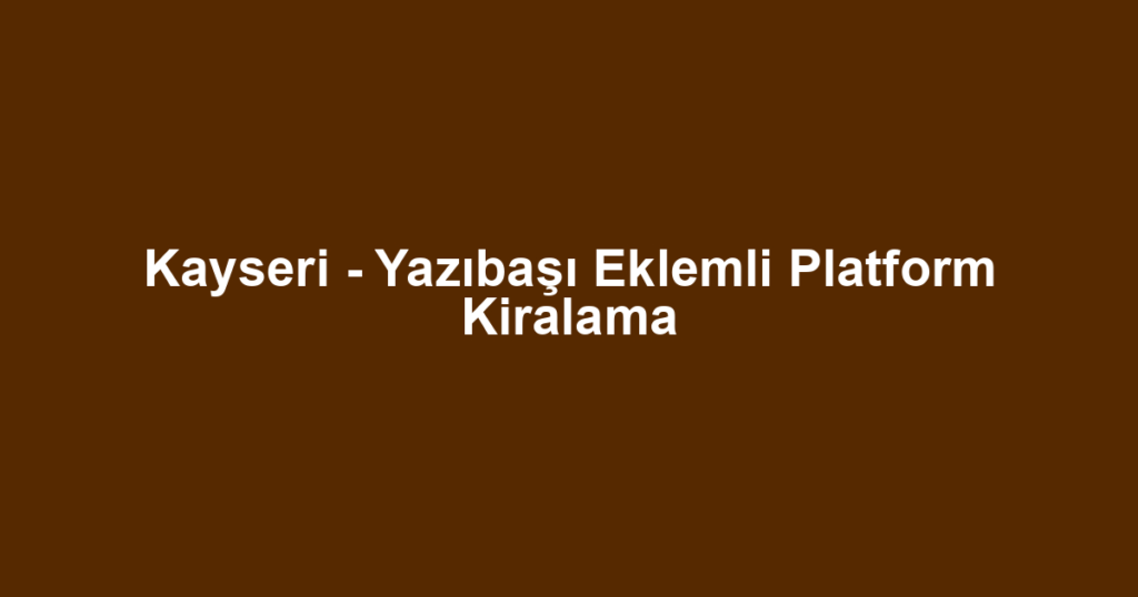 Kayseri - Yazıbaşı Eklemli Platform Kiralama
