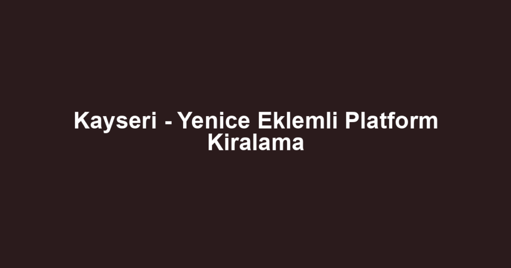 Kayseri - Yenice Eklemli Platform Kiralama