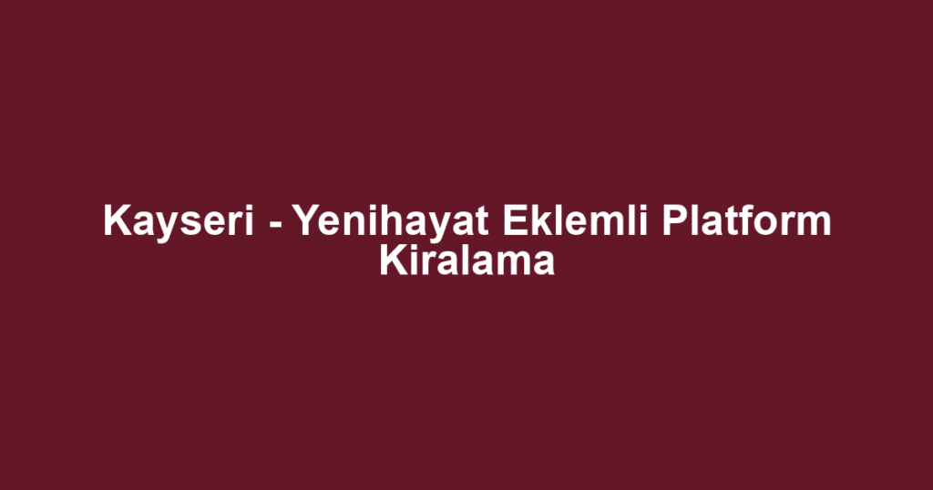 Kayseri - Yenihayat Eklemli Platform Kiralama