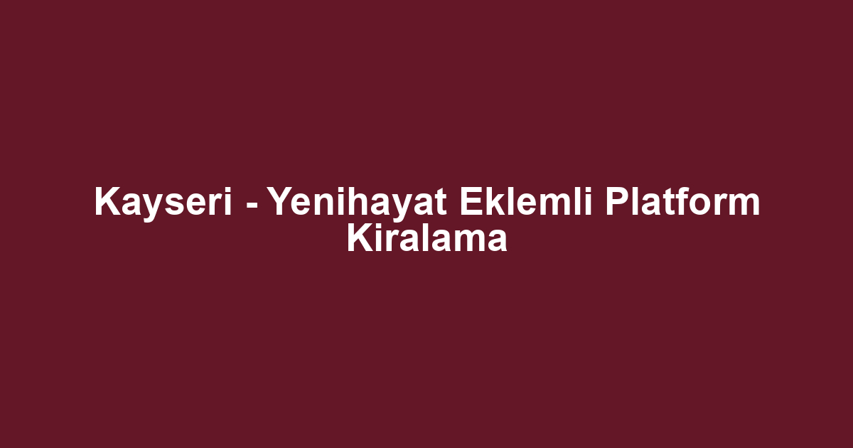 Kayseri - Yenihayat Eklemli Platform Kiralama