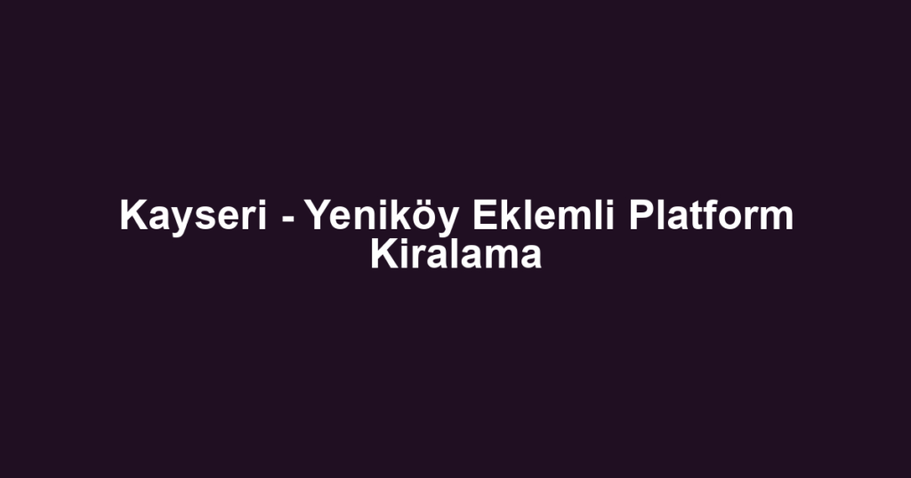 Kayseri - Yeniköy Eklemli Platform Kiralama
