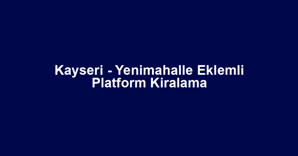 Kayseri - Yenimahalle Eklemli Platform Kiralama