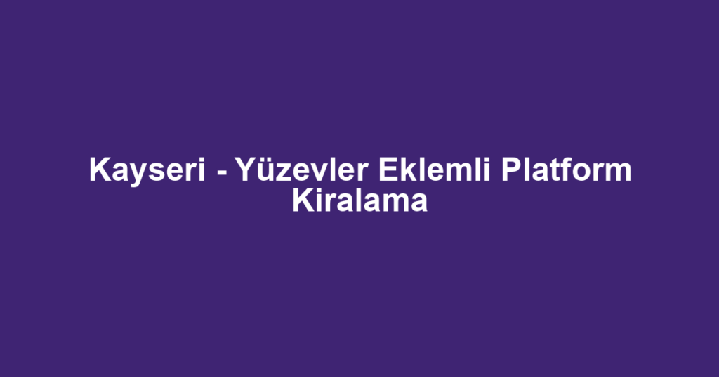 Kayseri - Yüzevler Eklemli Platform Kiralama