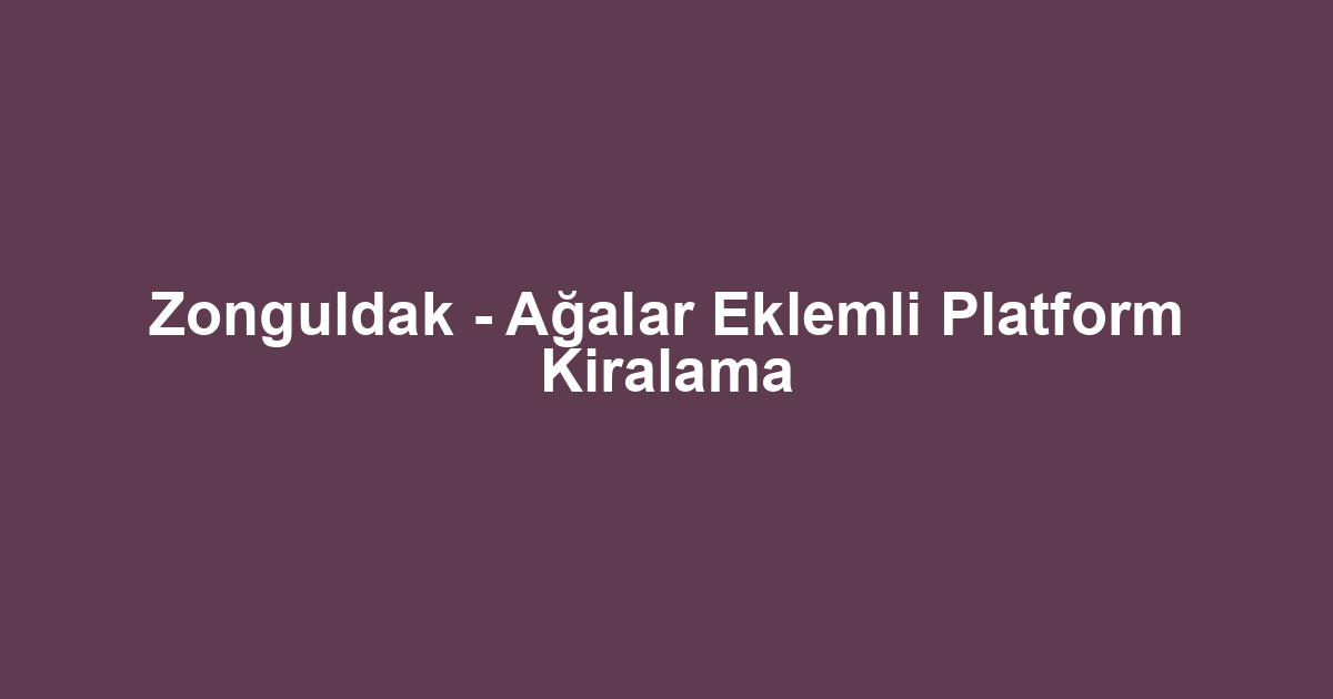 Zonguldak - Ağalar Eklemli Platform Kiralama
