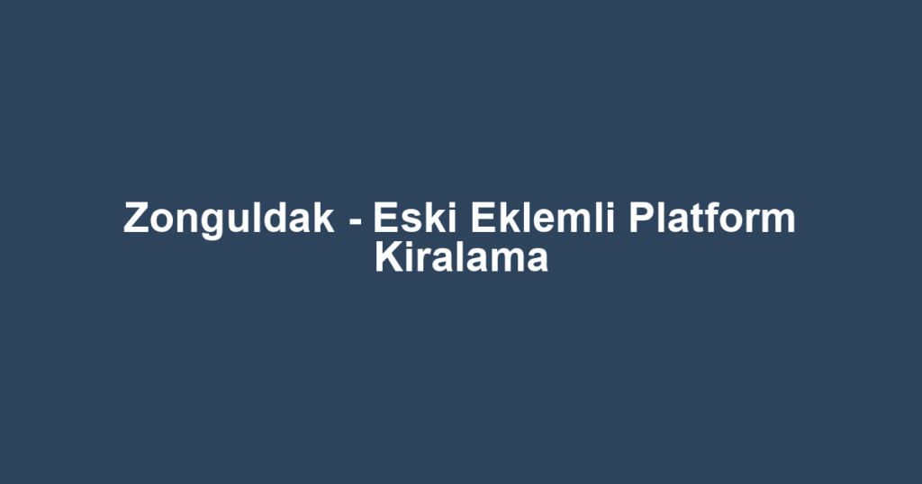 Zonguldak - Eski Eklemli Platform Kiralama