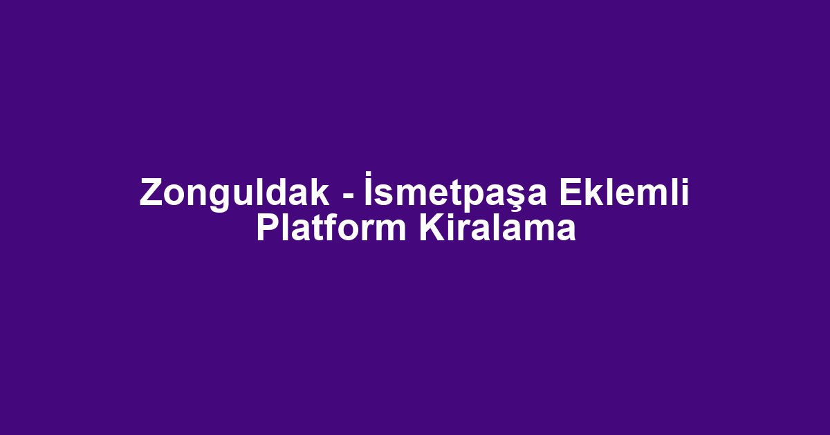 Zonguldak - İsmetpaşa Eklemli Platform Kiralama