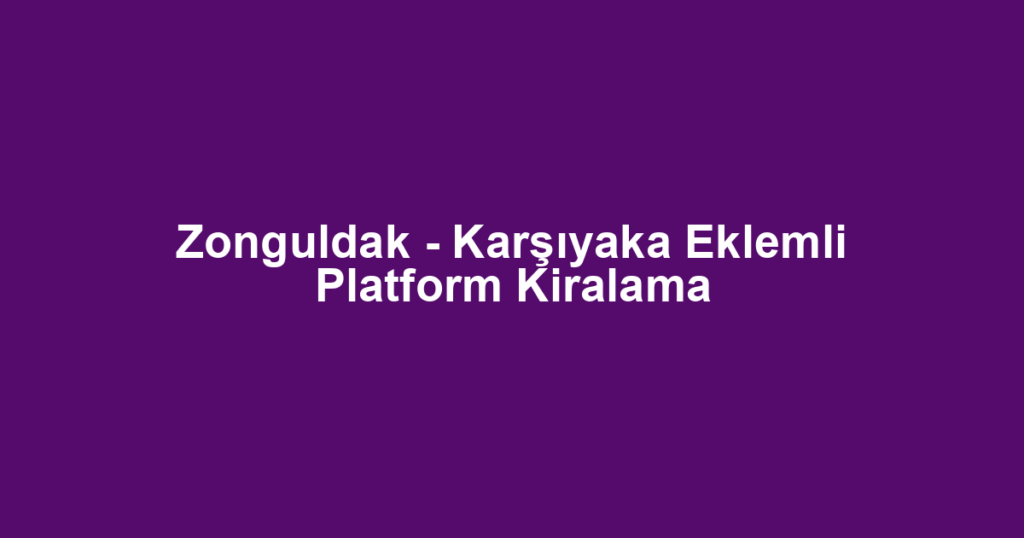 Zonguldak - Karşıyaka Eklemli Platform Kiralama