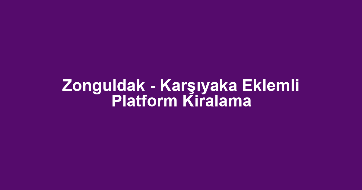 Zonguldak - Karşıyaka Eklemli Platform Kiralama