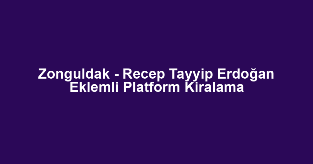 Zonguldak - Recep Tayyip Erdoğan Eklemli Platform Kiralama