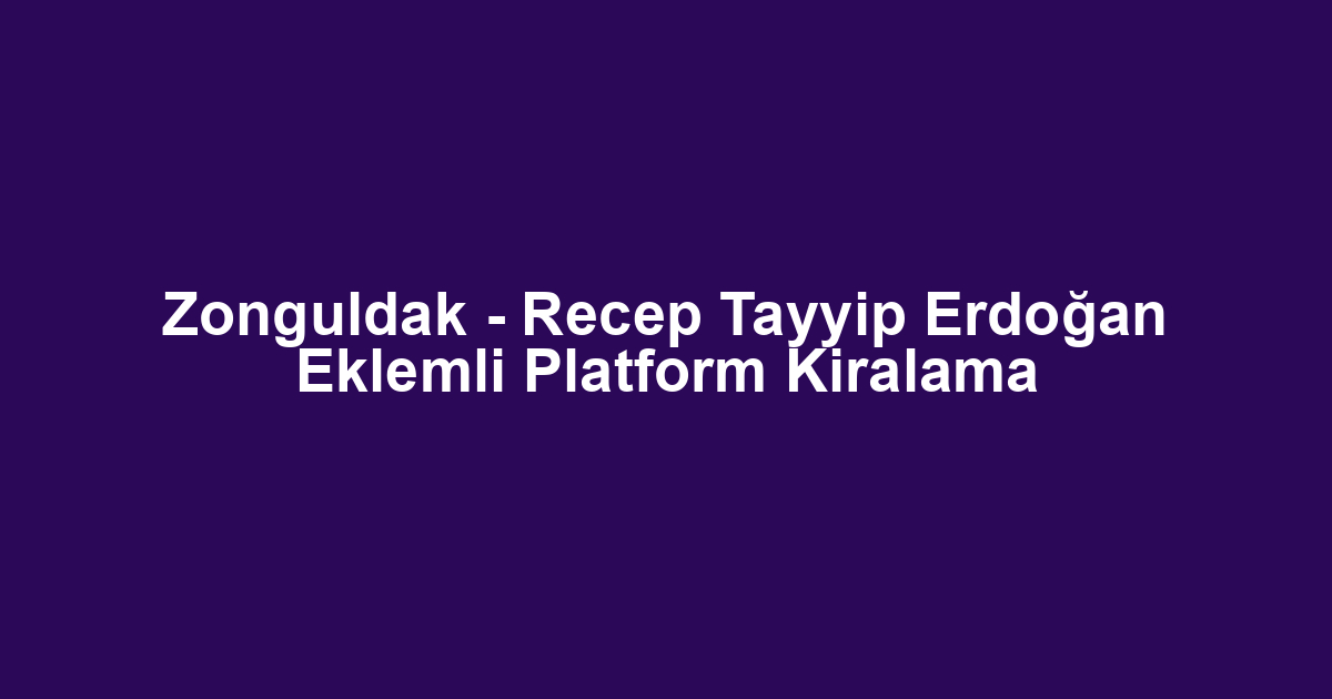 Zonguldak - Recep Tayyip Erdoğan Eklemli Platform Kiralama