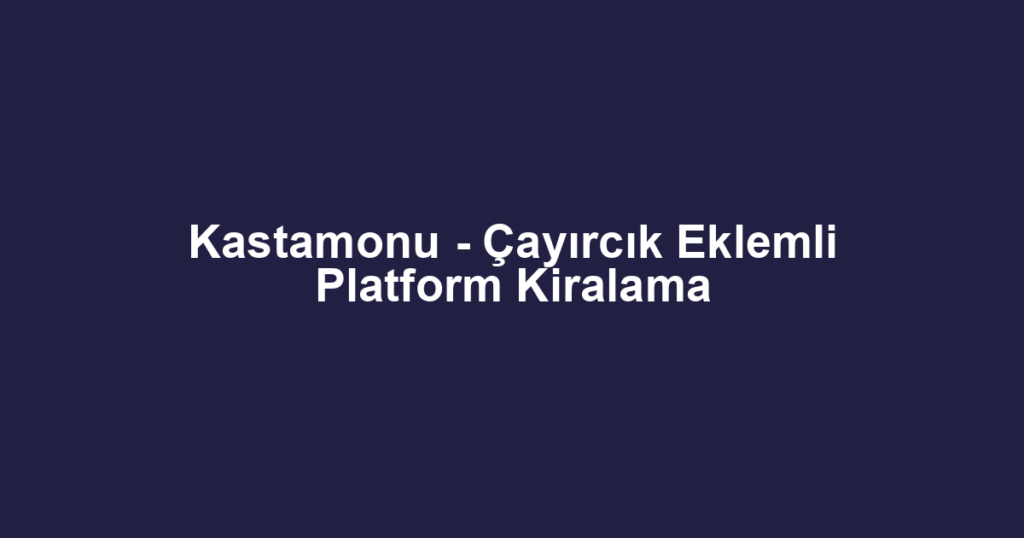 Kastamonu - Çayırcık Eklemli Platform Kiralama