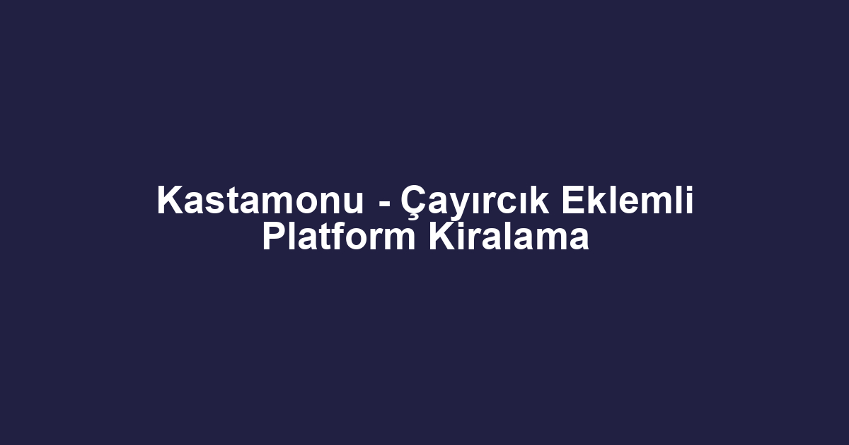 Kastamonu - Çayırcık Eklemli Platform Kiralama
