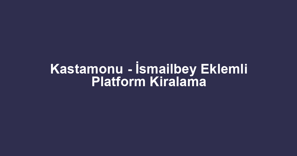 Kastamonu - İsmailbey Eklemli Platform Kiralama