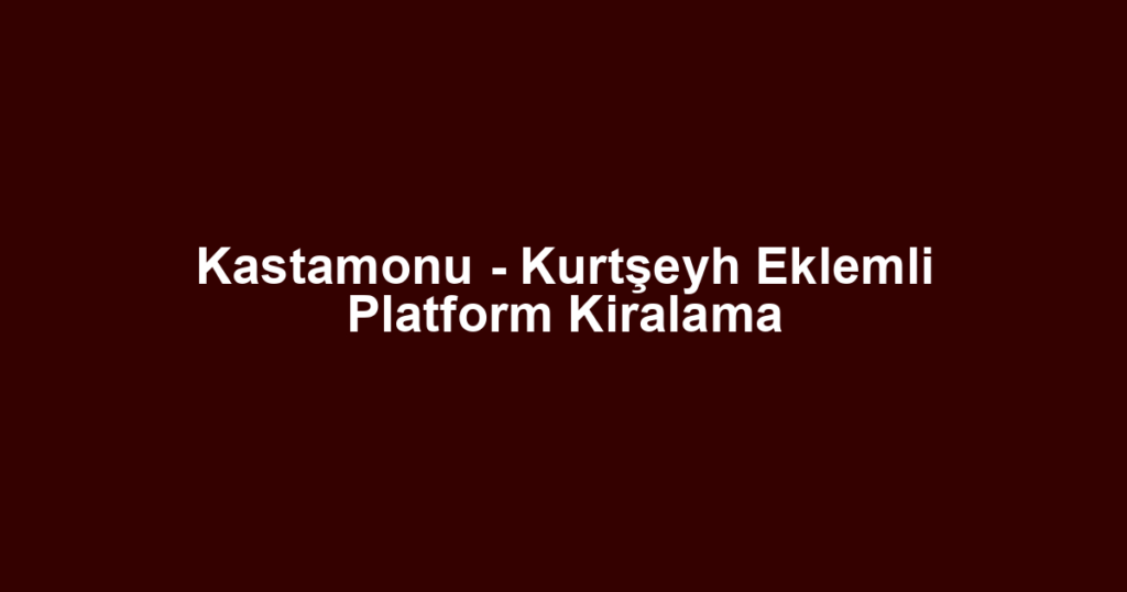 Kastamonu - Kurtşeyh Eklemli Platform Kiralama