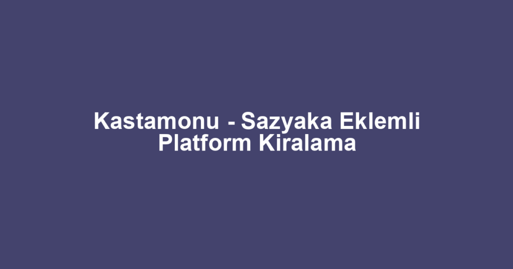 Kastamonu - Sazyaka Eklemli Platform Kiralama