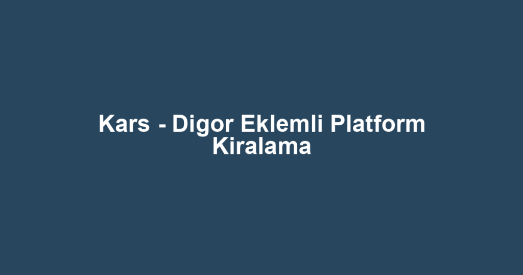 Kars - Digor Eklemli Platform Kiralama