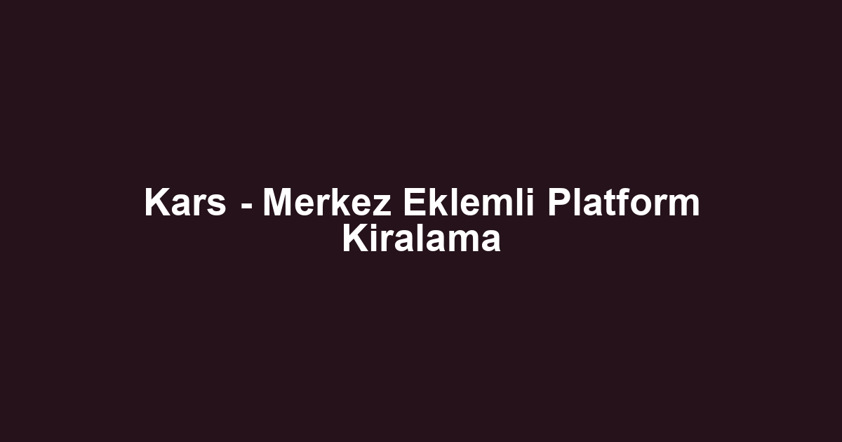 Kars - Merkez Eklemli Platform Kiralama