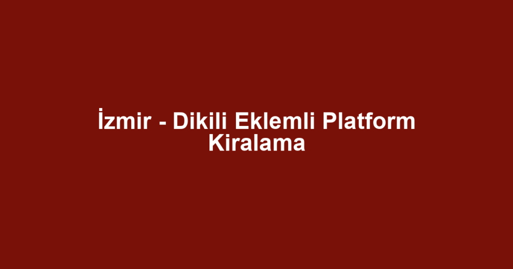 İzmir - Dikili Eklemli Platform Kiralama