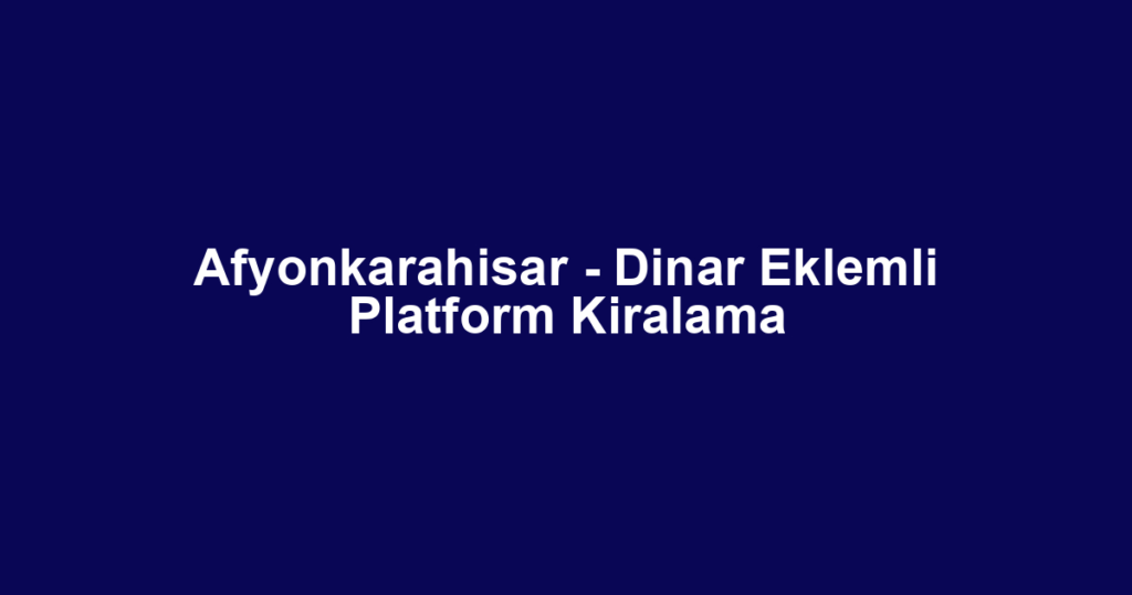 Afyonkarahisar - Dinar Eklemli Platform Kiralama