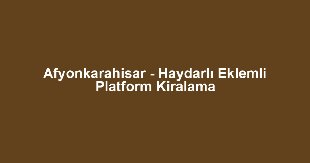 Afyonkarahisar - Haydarlı Eklemli Platform Kiralama