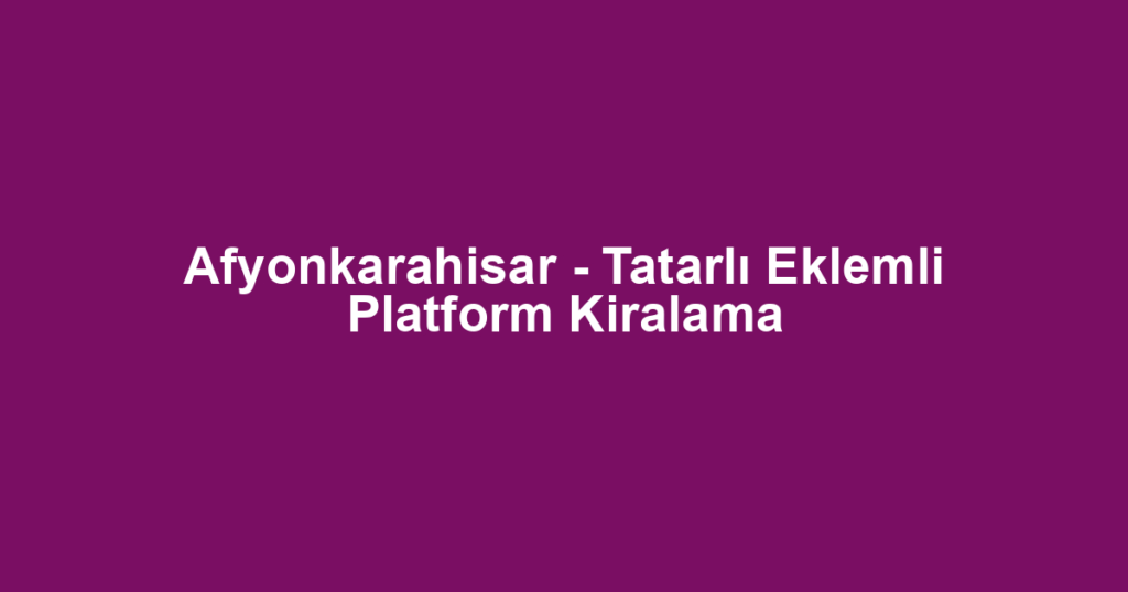 Afyonkarahisar - Tatarlı Eklemli Platform Kiralama
