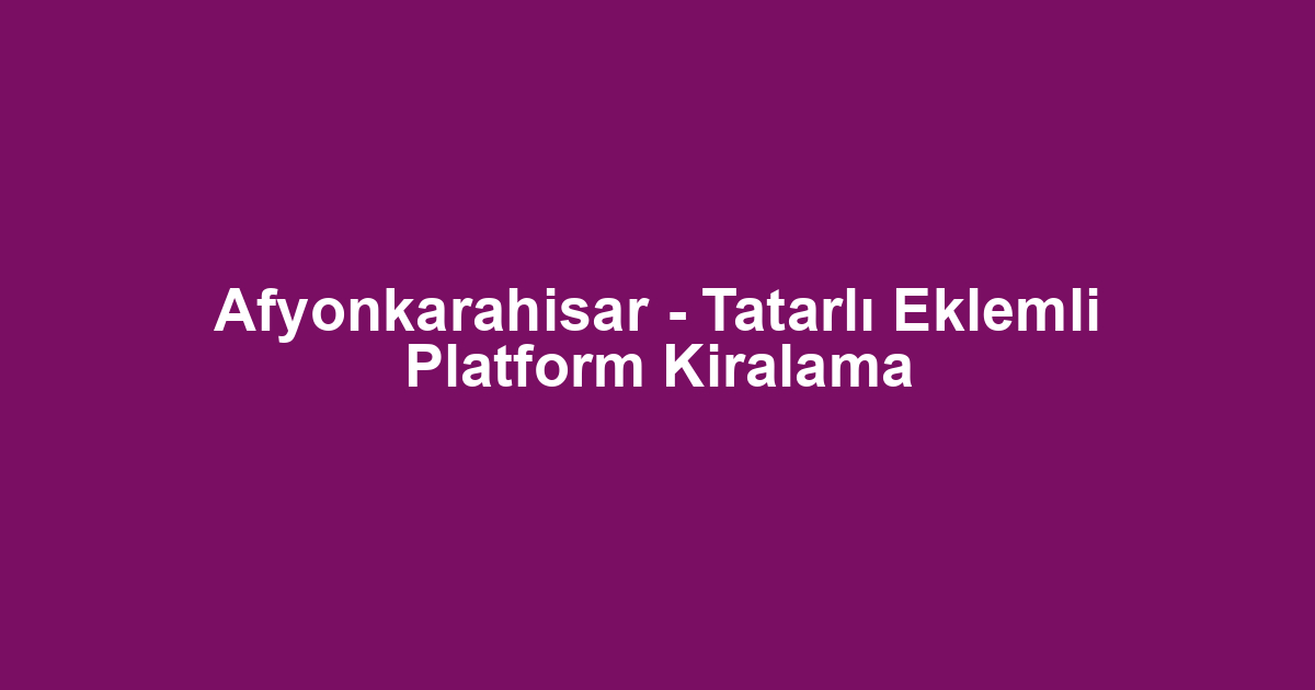 Afyonkarahisar - Tatarlı Eklemli Platform Kiralama