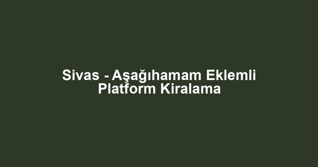 Sivas - Aşağıhamam Eklemli Platform Kiralama